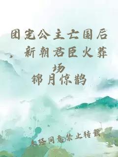 团宠公主亡国后，新朝君臣火葬场